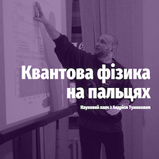 Науковий ланч з Андрієм Тужиковим «Квантова фізика на пальцях»